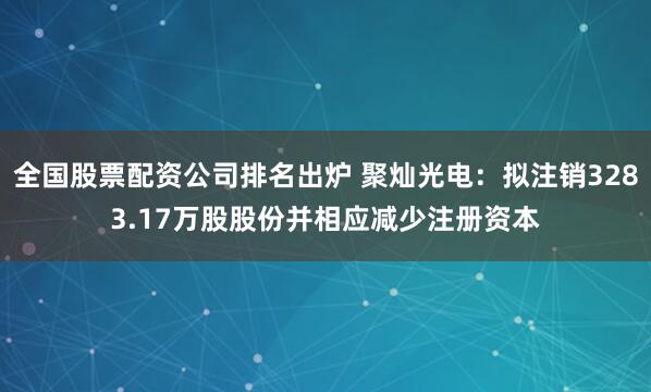 全国股票配资公司排名出炉 聚灿光电：拟注销3283.17万股股份并相应减少注册资本