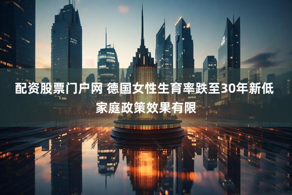 配资股票门户网 德国女性生育率跌至30年新低 家庭政策效果有限