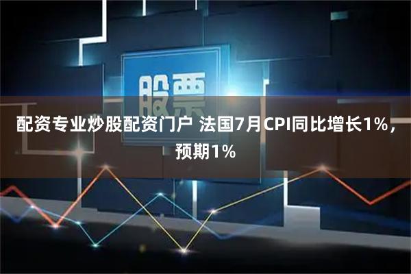 配资专业炒股配资门户 法国7月CPI同比增长1%，预期1%