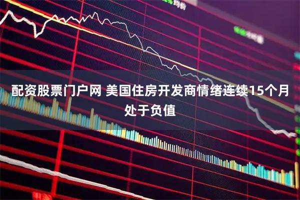 配资股票门户网 美国住房开发商情绪连续15个月处于负值