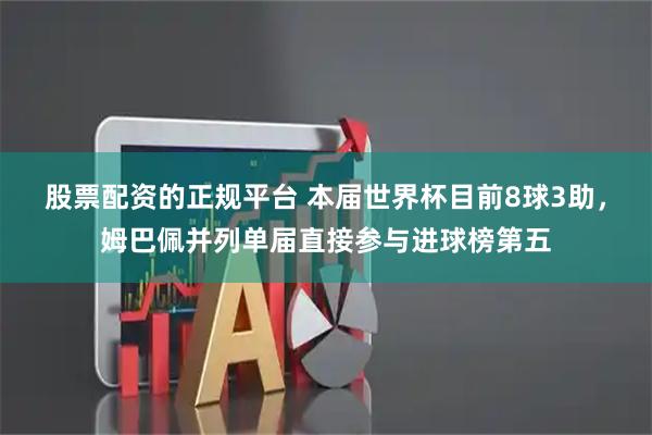 股票配资的正规平台 本届世界杯目前8球3助,姆巴佩并列单届直接参与进球榜第五