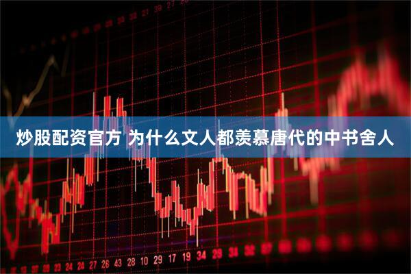 炒股配资官方 为什么文人都羡慕唐代的中书舍人