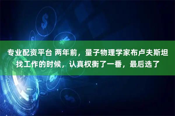 专业配资平台 两年前，量子物理学家布卢夫斯坦找工作的时候，认真权衡了一番，最后选了